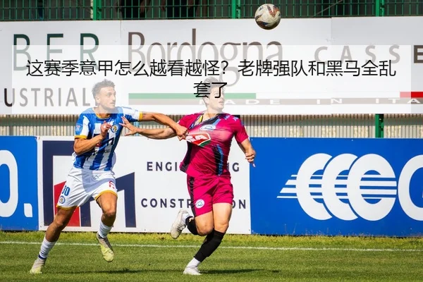 这赛季意甲怎么越看越怪？老牌强队和黑马全乱套了